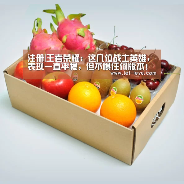 注册|王者荣耀:这几位战士英雄,表现一直平稳,但不惧任何版本!