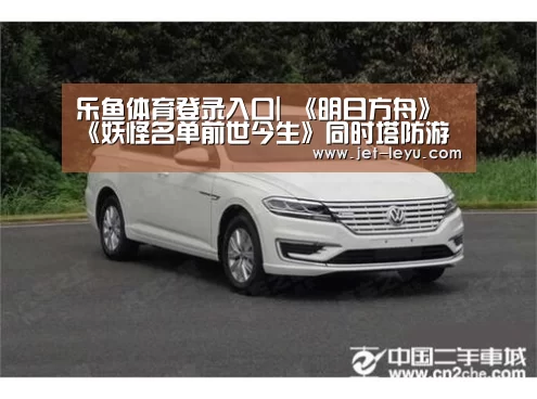 乐鱼体育登录入口|
《明日方舟》《妖怪名单前世今生》同时塔防游戏 为何被称恰饭?