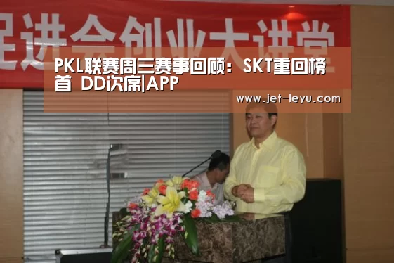PKL联赛周三赛事回顾:SKT重回榜首 DD次席|APP